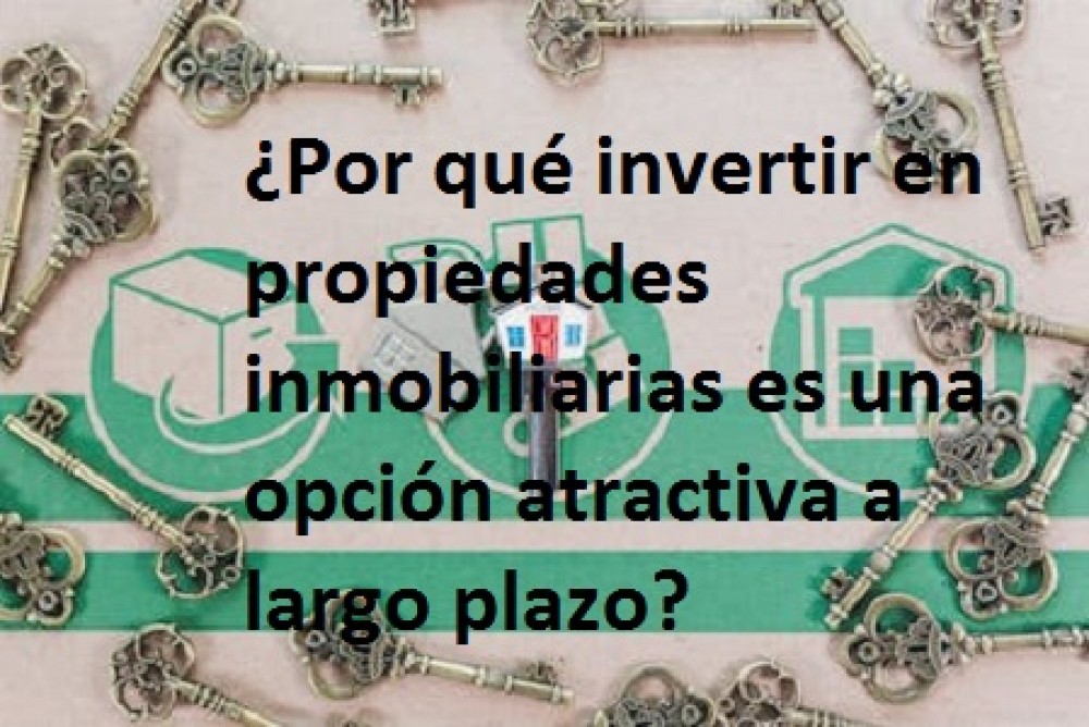 ¿Por qué invertir en propiedades inmobiliarias es una opción atractiva a largo plazo?