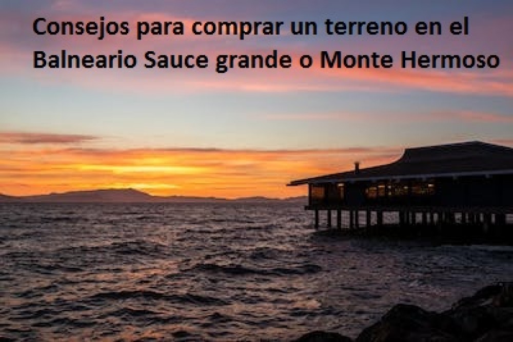 Consejos para comprar un terreno en el Balneario Sauce grande o Monte Hermoso