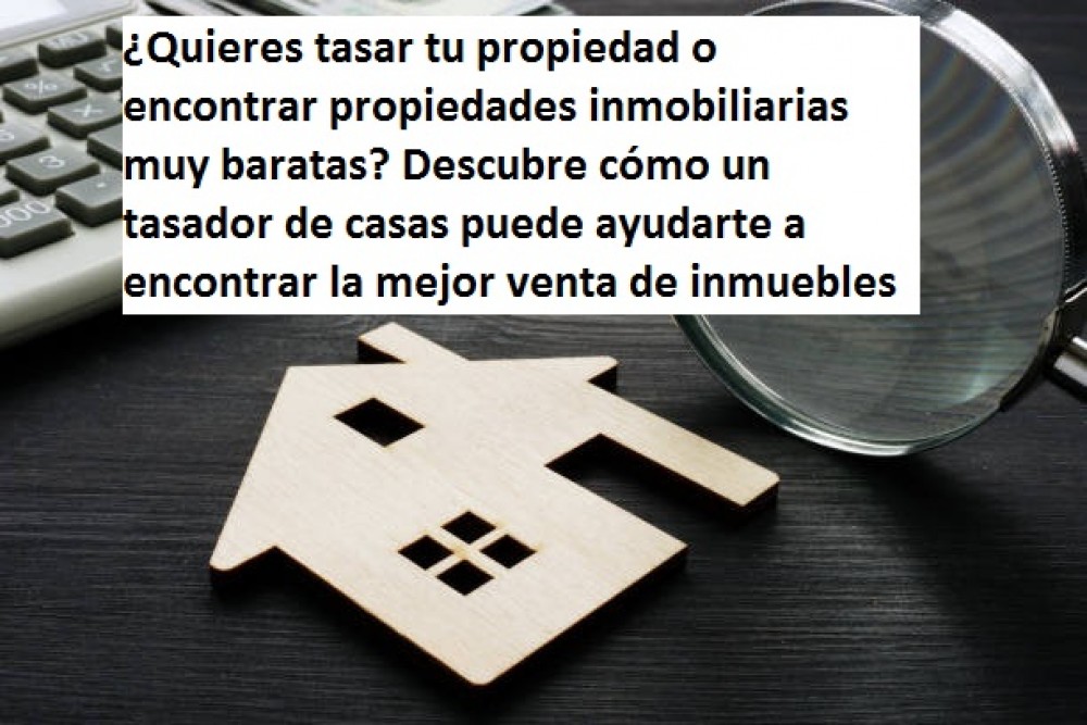 ¿Quieres tasar tu propiedad o encontrar propiedades inmobiliarias muy baratas? 