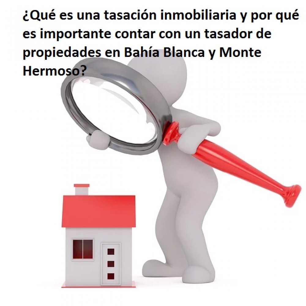 ¿Qué es una tasación inmobiliaria y por qué es importante contar con un tasador de propiedades en Bahía Blanca y Monte Hermoso?