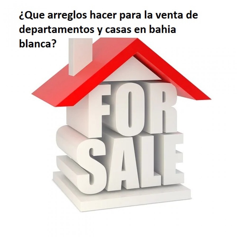 ¿Que arreglos hacer para la venta de departamentos y casas en bahia blanca?