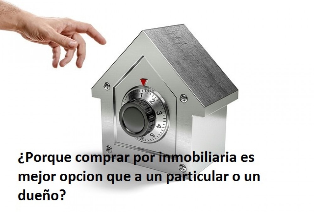 ¿Porque comprar por inmobiliaria es mejor opcion que a un particular o un dueño?