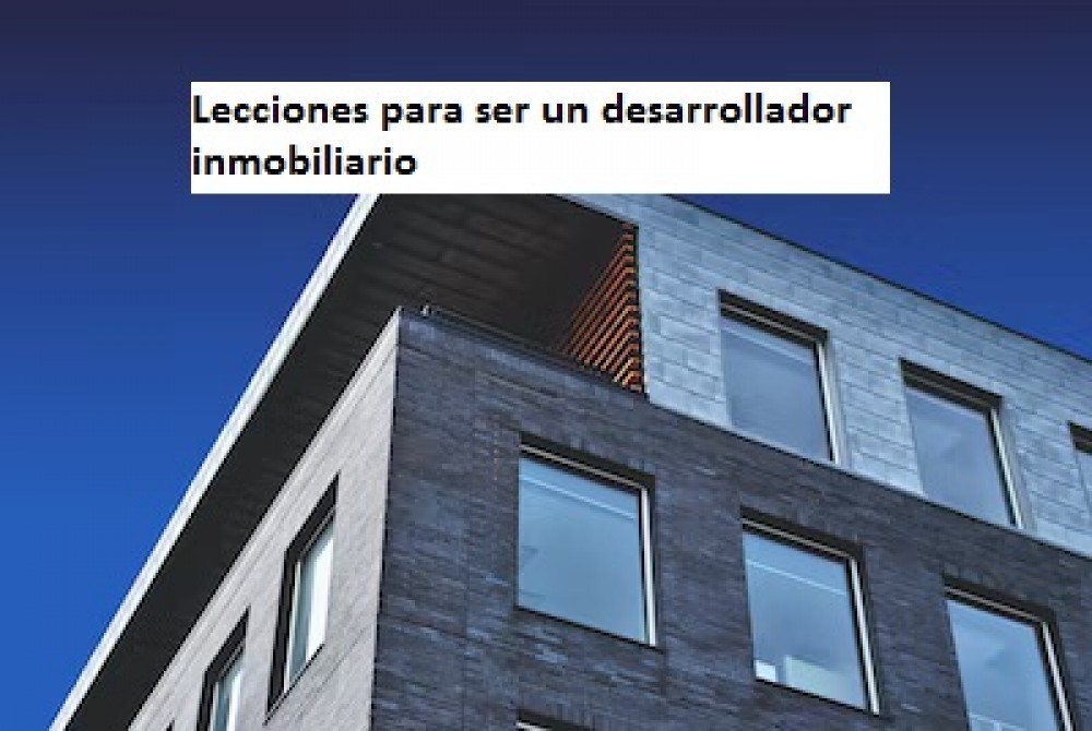 Lecciones para ser un desarrollador inmobiliario