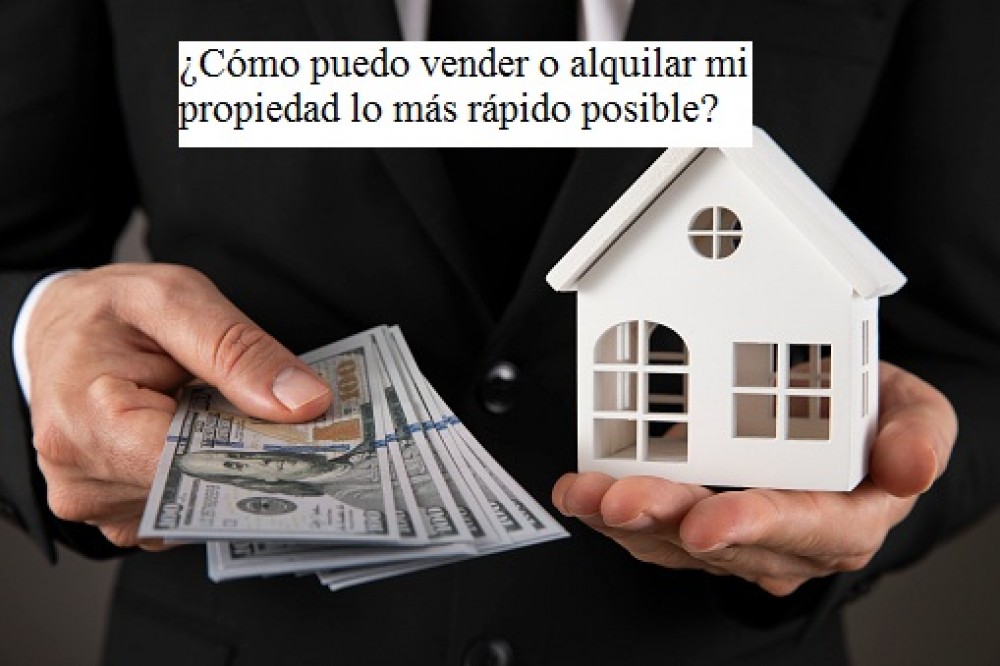 ¿Cómo puedo vender o alquilar mi propiedad lo más rápido posible?