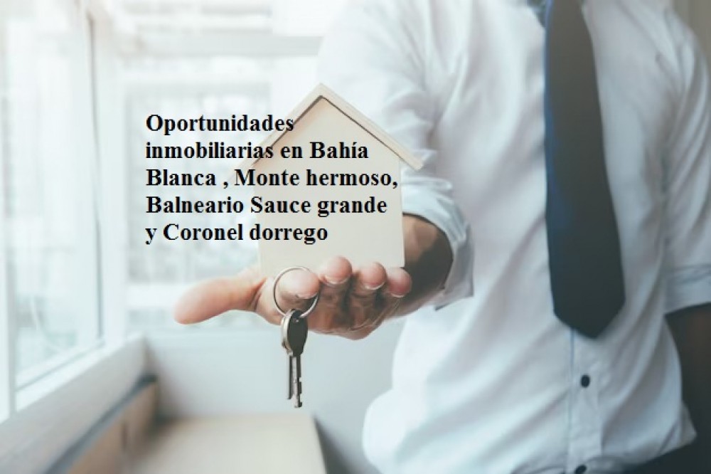 Oportunidades inmobiliarias en Bahía Blanca , Monte hermoso, Balneario Sauce grande y Coronel dorrego 