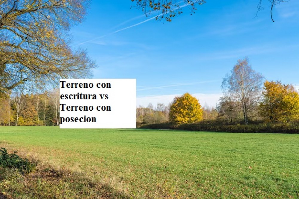 Terrenos con escritura vs Terrenos con posecion 