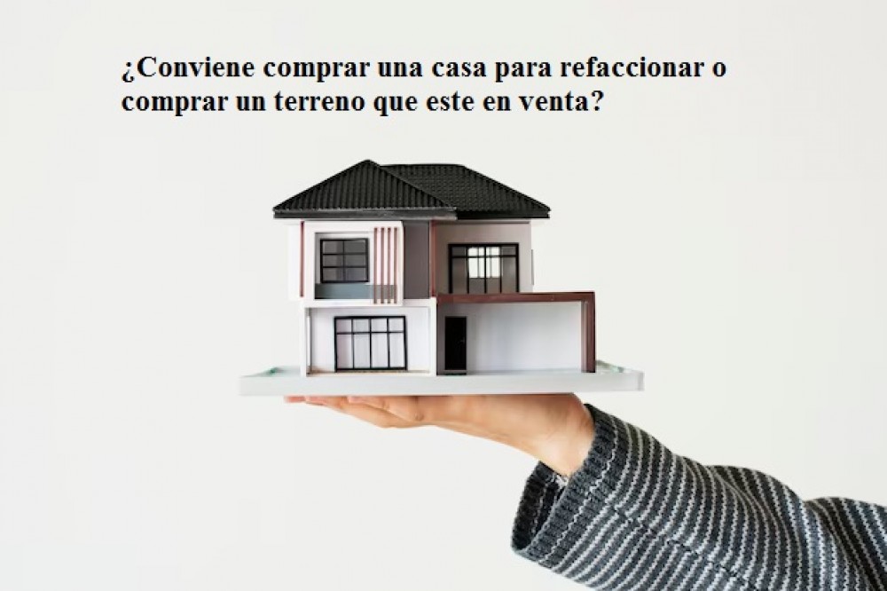 ¿Conviene comprar una casa para refaccionar o comprar un terreno que este en venta?