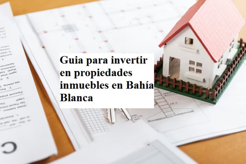 Guia para invertir en propiedades inmuebles en Bahía Blanca