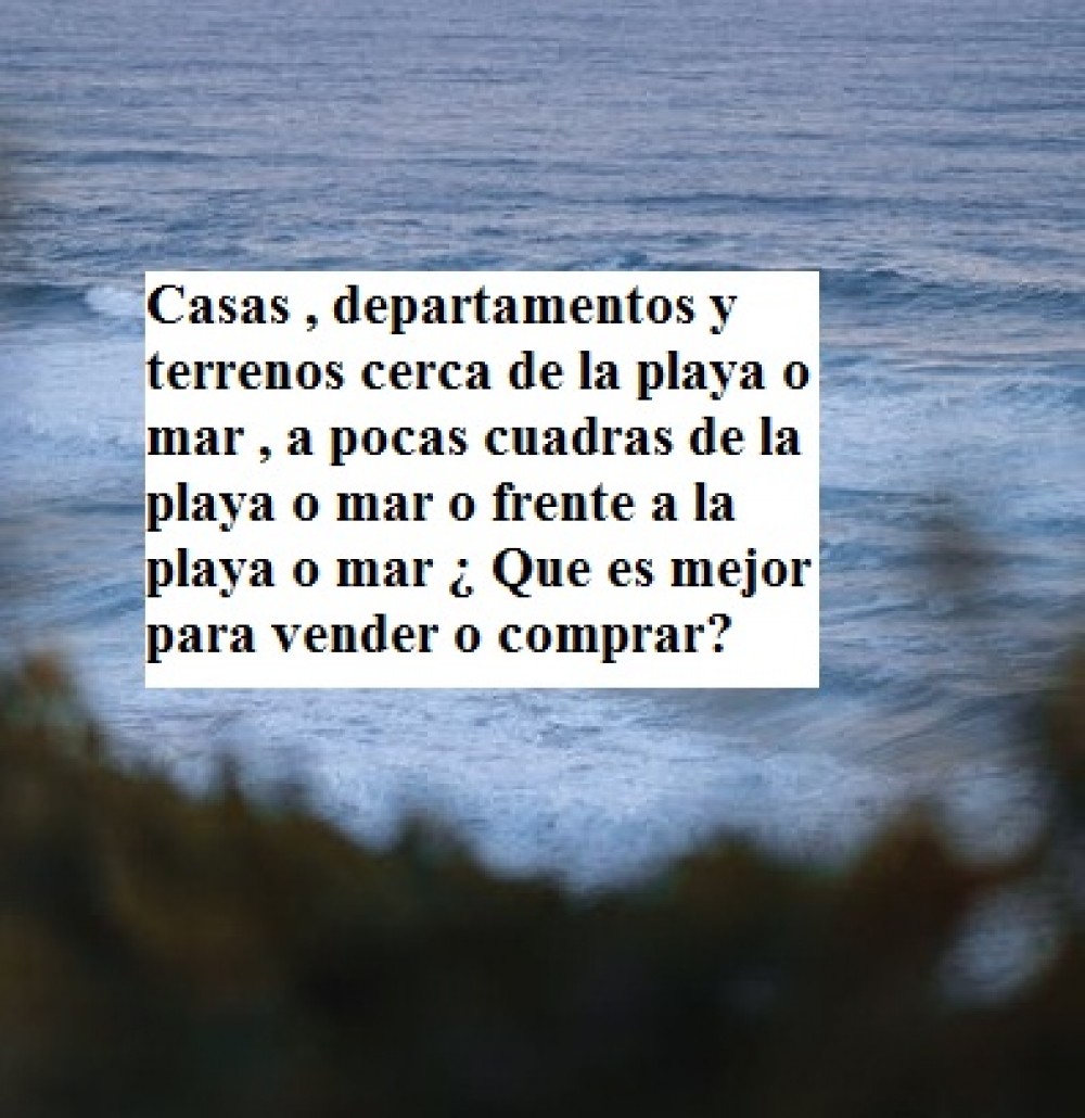 ¿Que es mejor para vender o comprar cerca de la playa  , a pocas cuadras de la playa  o frente a la playa ?