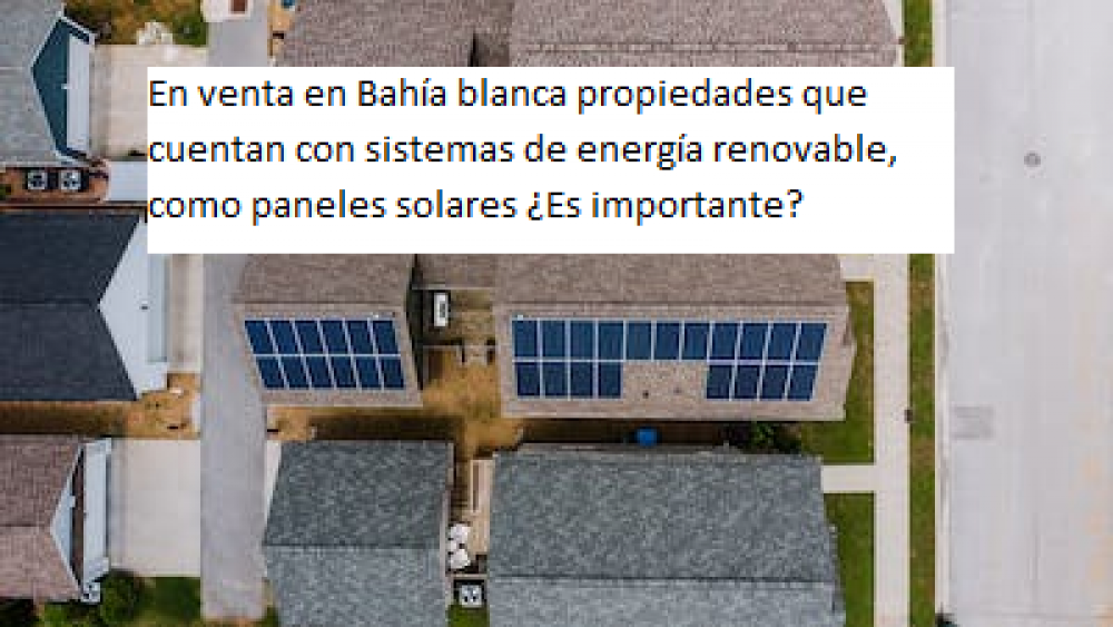 En venta en Bahía blanca propiedades que  cuentan con sistemas de energía renovable, como paneles solares ¿Es importante? 