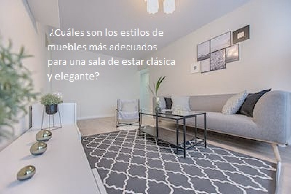  ¿Cuáles son los estilos de muebles más adecuados para una sala de estar clásica y elegante?