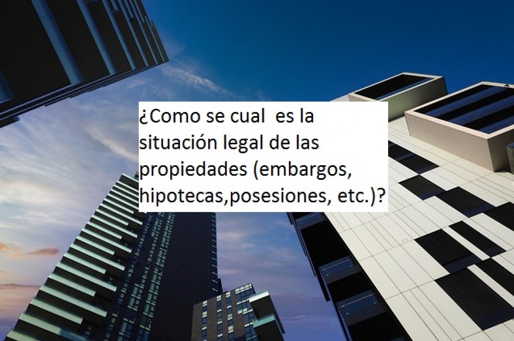 ¿Como se cual  es la situación legal de las propiedades (embargos, hipotecas,posesiones, etc.)?