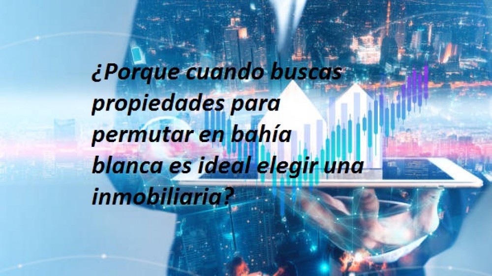 ¿Porque cuando buscas propiedades para permutar en bahía blanca es ideal elegir una inmobiliaria?