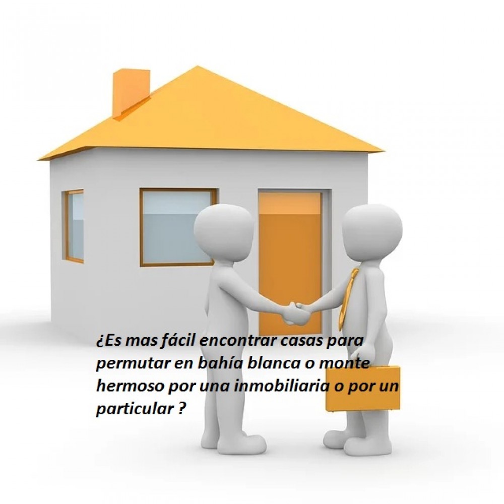 ¿Es mas fácil encontrar casas para permutar en bahía blanca o monte hermoso por una inmobiliaria o por un particular ?