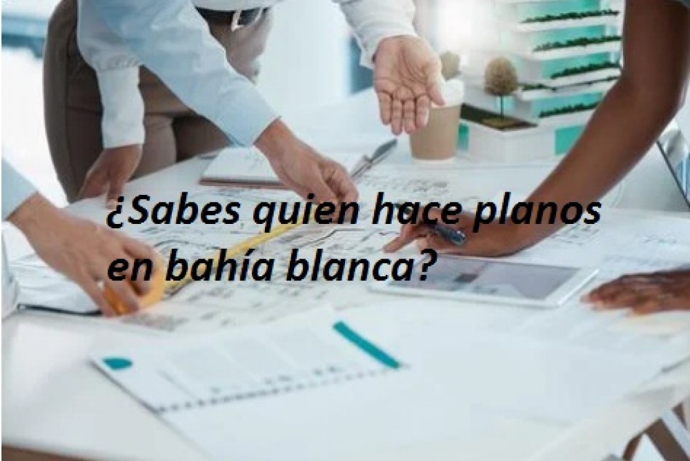 ¿Sabes quien hace planos en bahía blanca?