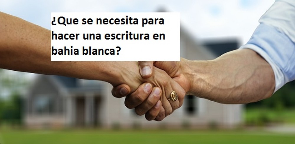 ¿Que se necesita para hacer una escritura en bahia blanca?