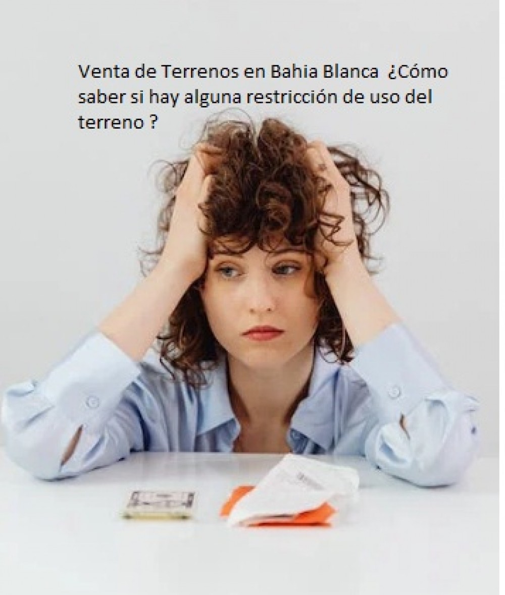 Venta de Terrenos en Bahia Blanca . ¿Cómo saber si hay alguna restricción de uso del terreno ?