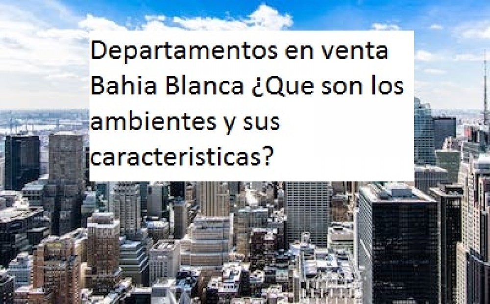 Departamentos en venta  Bahia Blanca ¿Que son los ambientes y sus caracteristicas?