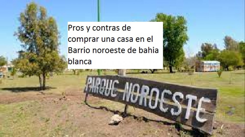 Pros y contras de  comprar una casa en el Barrio noroeste de bahia blanca  