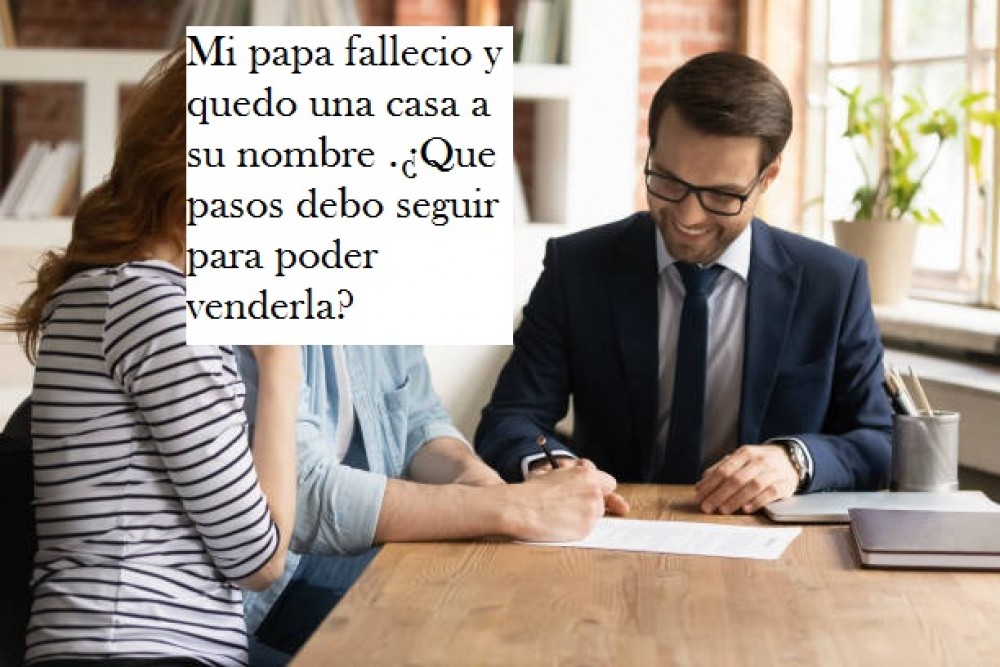 Mi papa fallecio y quedo una casa a su nombre .¿Que pasos debo seguir para poder venderla?