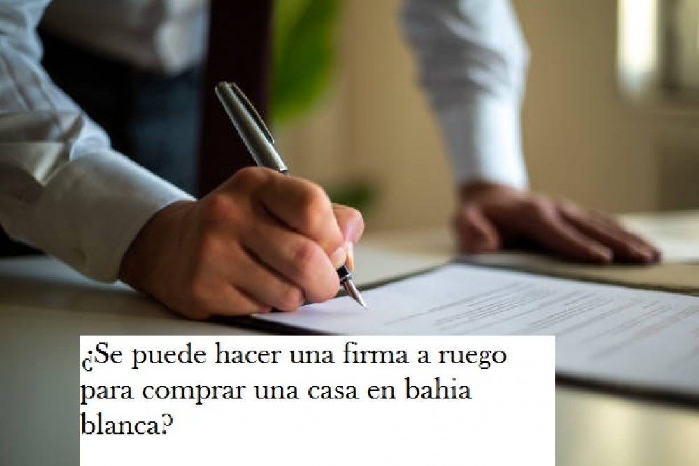 ¿Se puede hacer una firma a ruego para comprar una casa en bahia blanca?