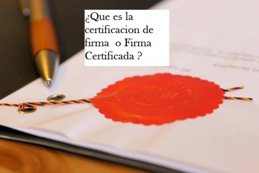 ¿Que es la certificacion de firma  o Firma Certificada ?