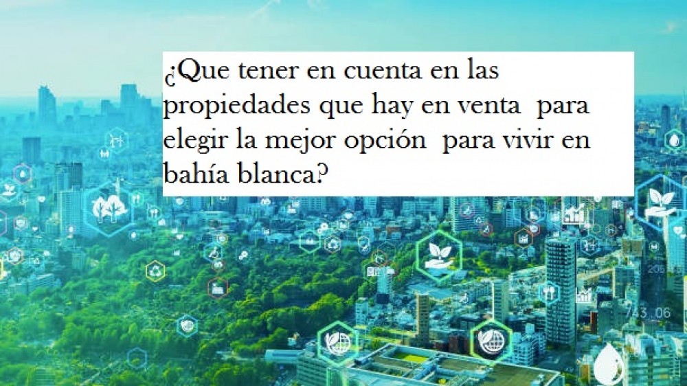 ¿Que tener en cuenta en las propiedades que hay en venta  para elegir la mejor opción  para vivir en bahía blanca?