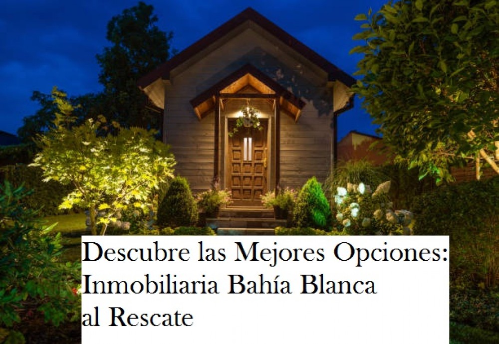 Descubre las Mejores Opciones: Inmobiliaria Bahía Blanca al Rescate