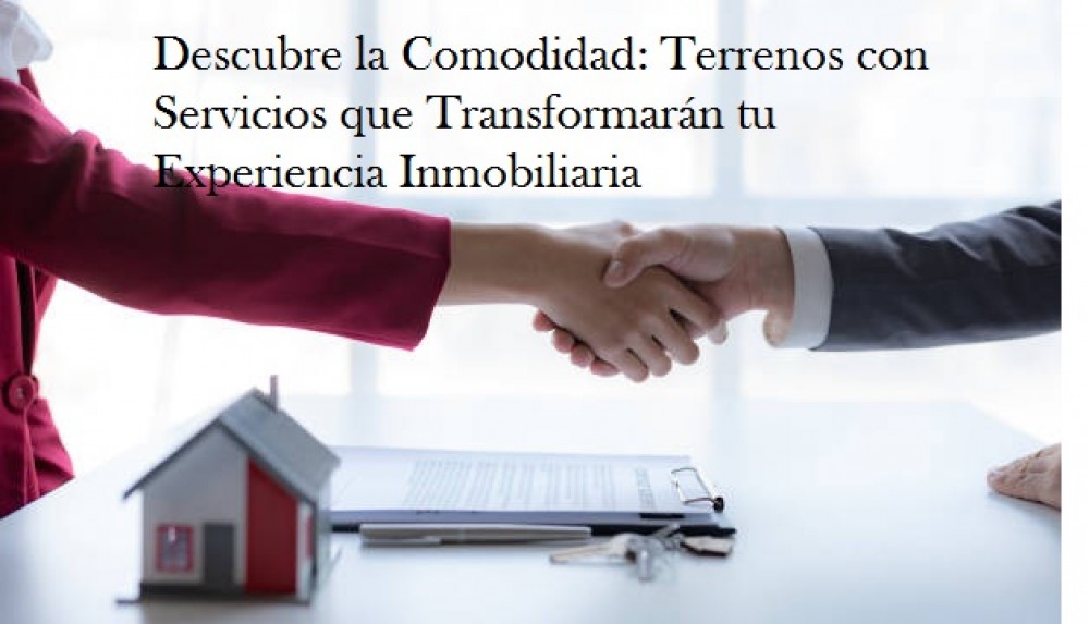 Descubre la Comodidad: Terrenos con Servicios que Transformarán tu Experiencia Inmobiliaria