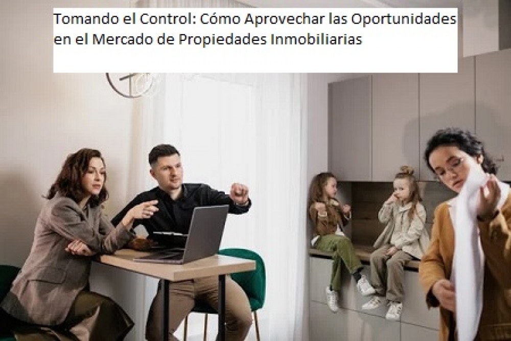 Tomando el Control: Cómo Aprovechar las Oportunidades en el Mercado de Propiedades Inmobiliarias