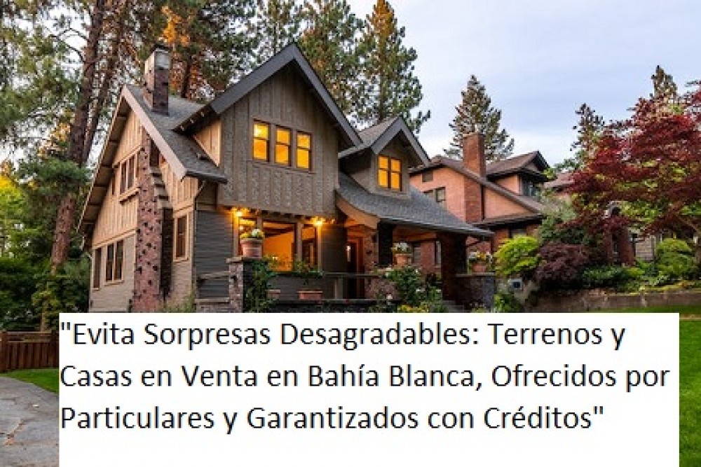 "Evita Sorpresas Desagradables: Terrenos y Casas en Venta en Bahía Blanca, Ofrecidos por Particulares y Garantizados con Créditos"