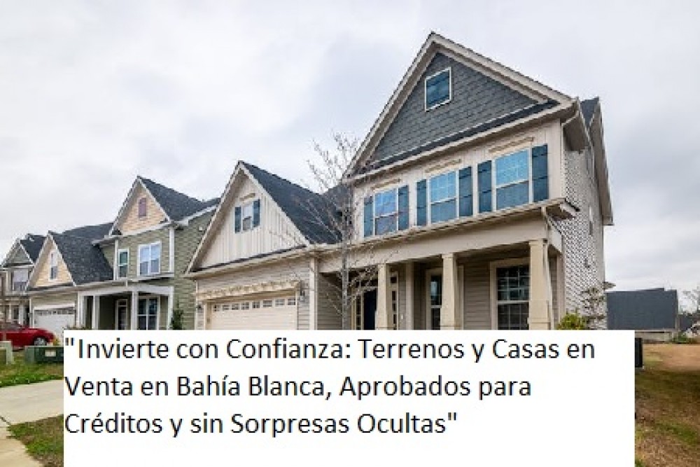 "Invierte con Confianza: Terrenos y Casas en Venta en Bahía Blanca, Aprobados para Créditos y sin Sorpresas Ocultas"