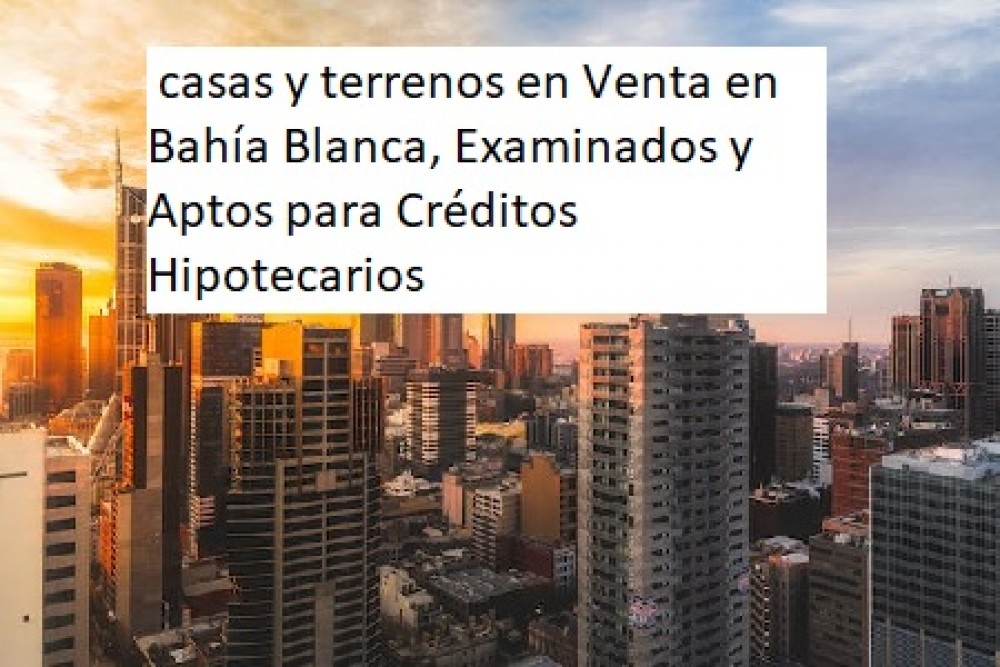 "Protege tu Futuro: casas y terrenos en Venta en Bahía Blanca, Examinados y Aptos para Créditos Hipotecarios"