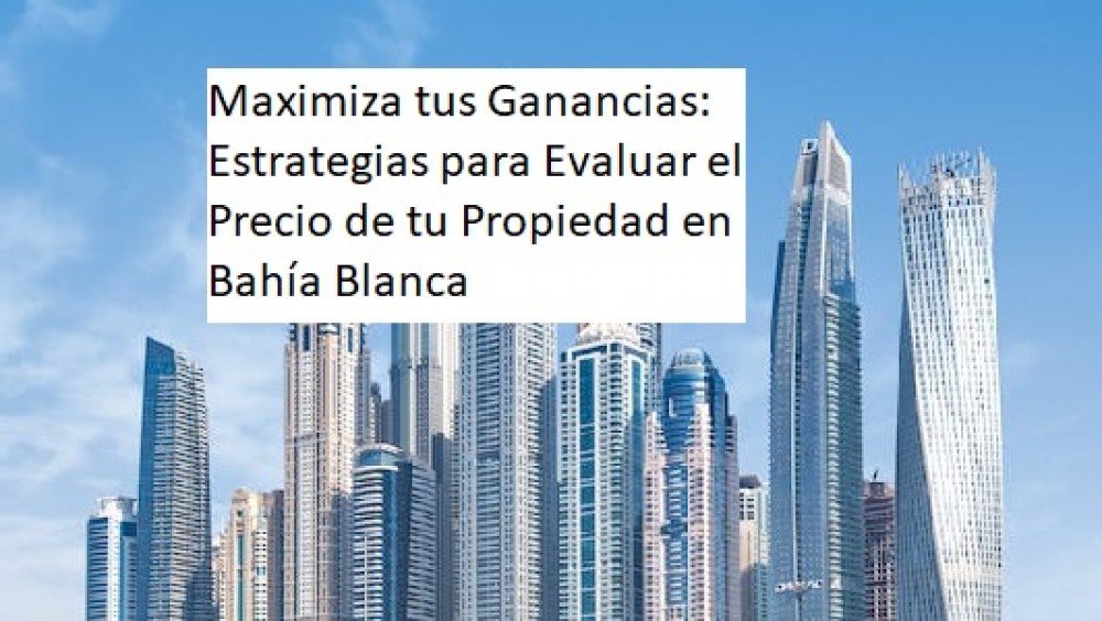 "Maximiza tus Ganancias: Estrategias para Evaluar el Precio de tu Propiedad en Bahía Blanca"