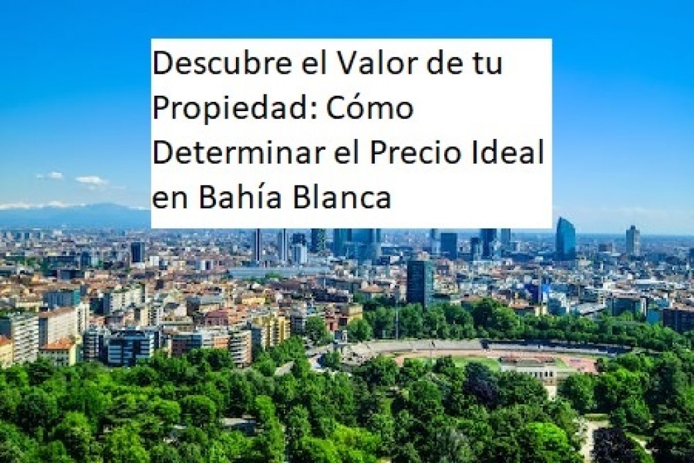 Descubre el Valor de tu Propiedad: Cómo Determinar el Precio Ideal en Bahía Blanca"