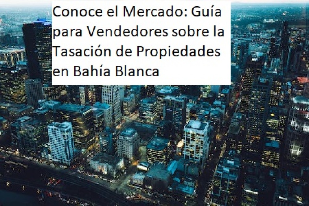 Conoce el Mercado: Guía para Vendedores sobre la Tasación de Propiedades en Bahía Blanca"