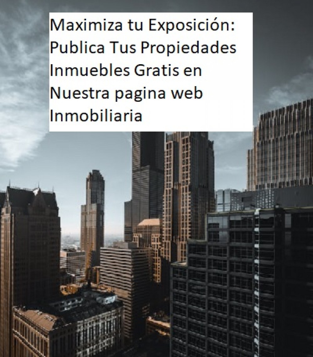 Maximiza tu Exposición: Publica Tus Propiedades Inmuebles Gratis en Nuestra pagina web Inmobiliaria