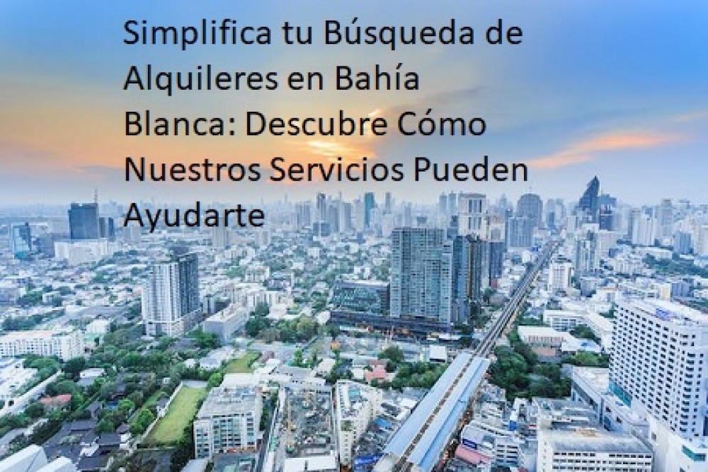 Simplifica tu Búsqueda de Alquileres en Bahía Blanca: Descubre Cómo Nuestros Servicios Pueden Ayudarte