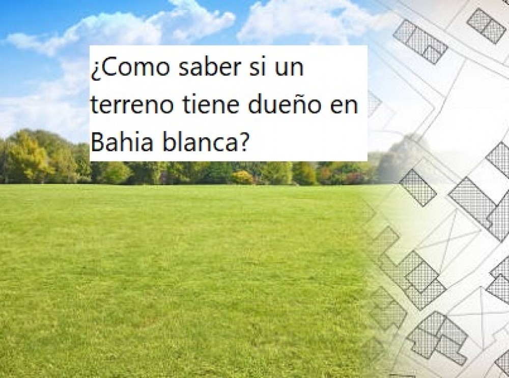 ¿Como saber si un terreno tiene dueño en Bahia blanca?