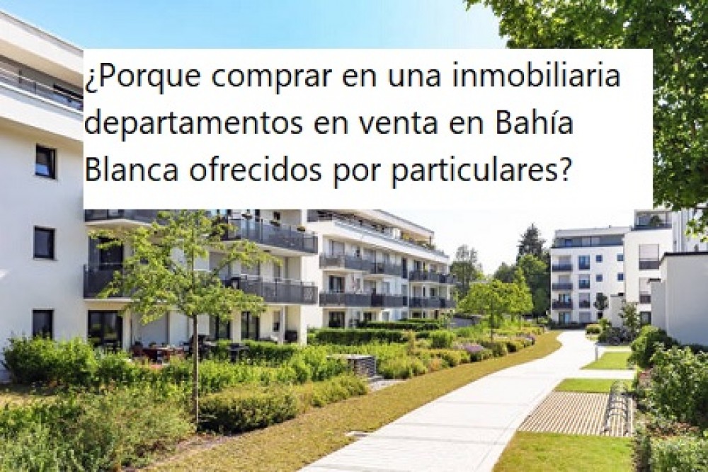 ¿Porque comprar en una inmobiliaria departamentos  en Bahía Blanca ofrecidos por particulares?