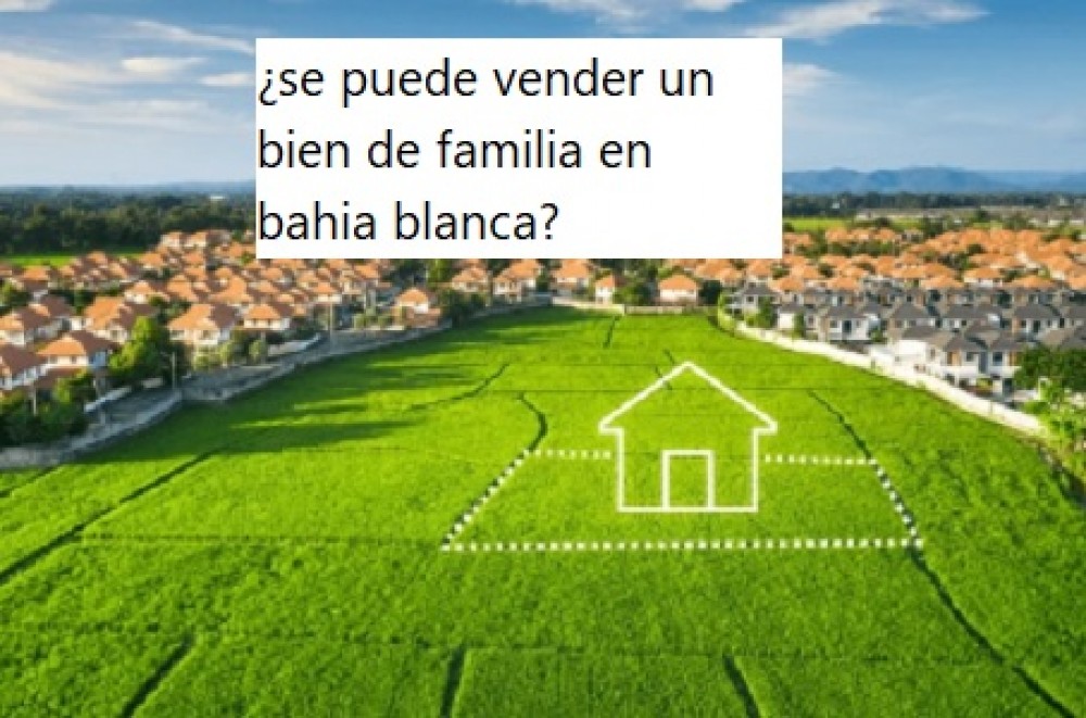 ¿se puede vender un bien de familia en bahia blanca?