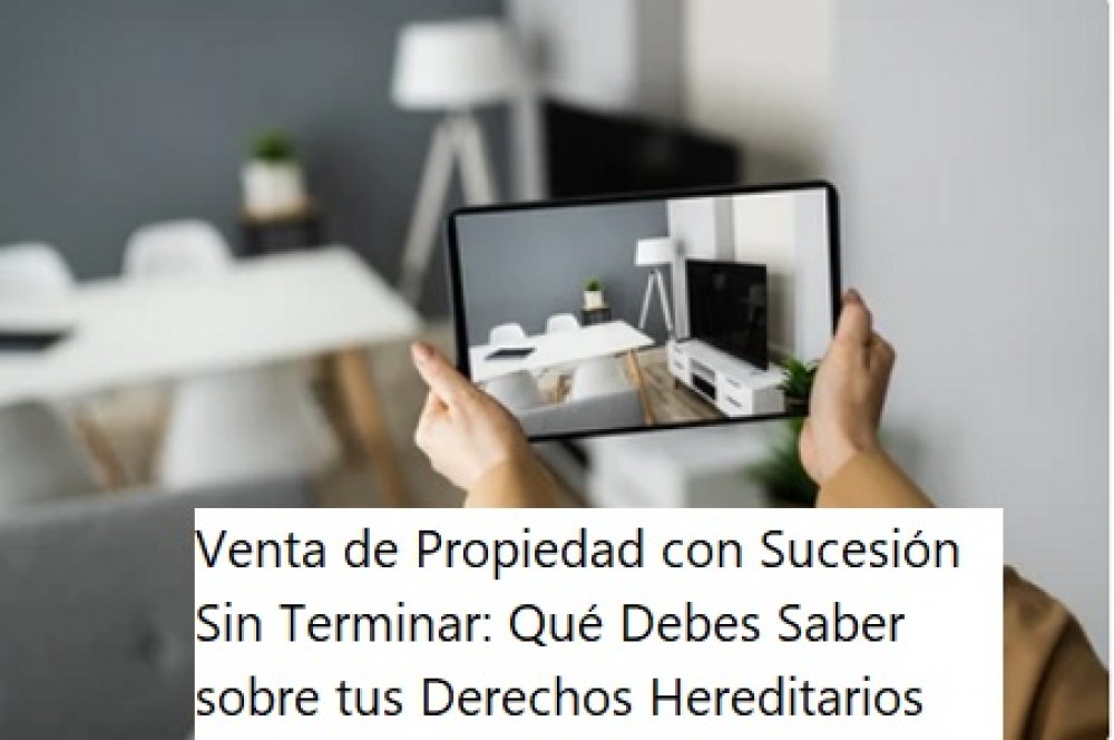 Venta de Propiedad con Sucesión Sin Terminar: Qué Debes Saber sobre tus Derechos Hereditarios