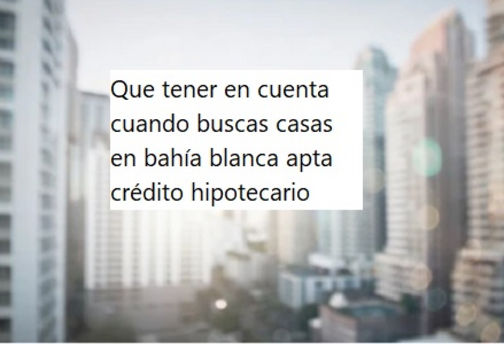 Que tener en cuenta cuando buscas casas en bahía blanca apta crédito hipotecario