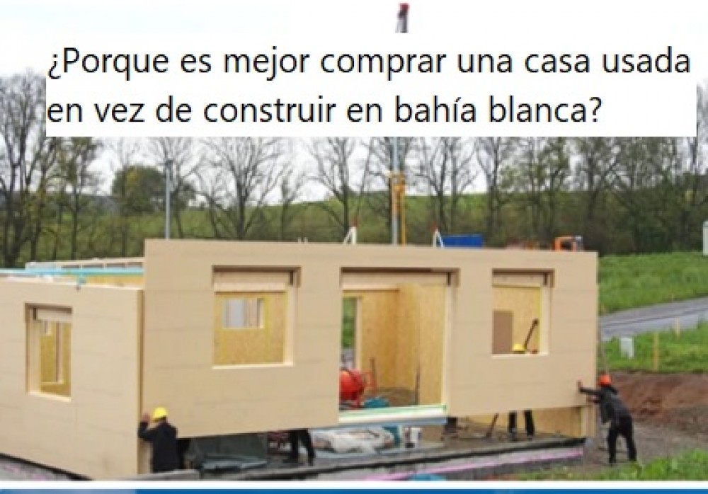 ¿Porque es mejor comprar una casa usada en vez de construir en bahía blanca?