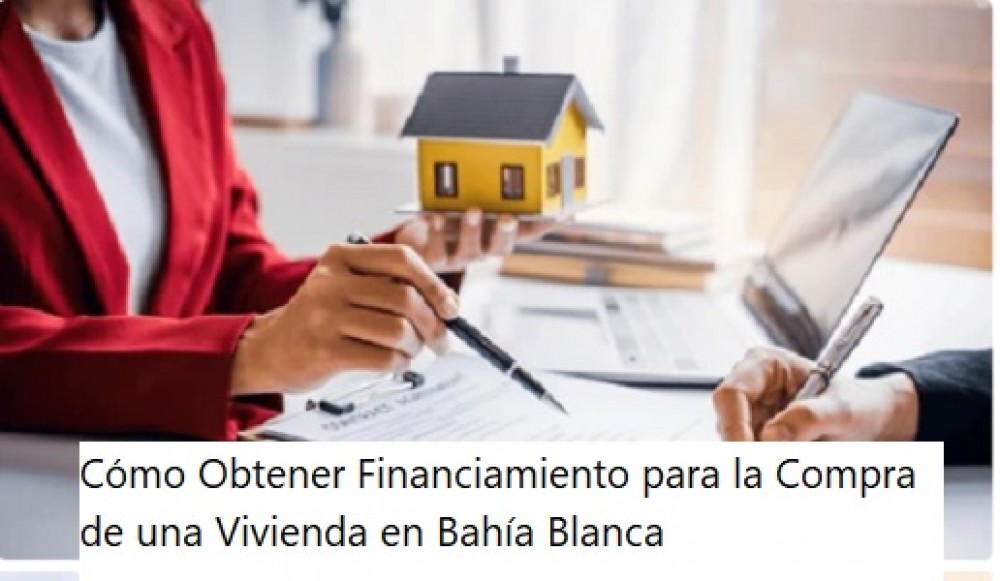 Cómo Obtener Financiamiento para la Compra de una Vivienda en Bahía Blanca