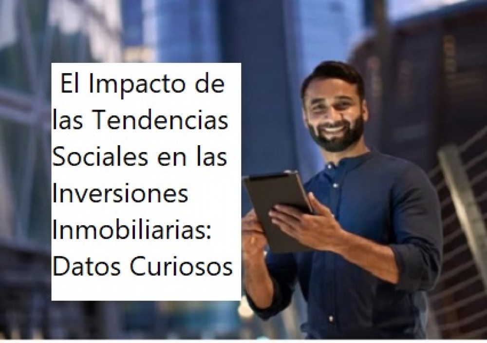  El Impacto de las Tendencias Sociales en las Inversiones Inmobiliarias: Datos Curiosos