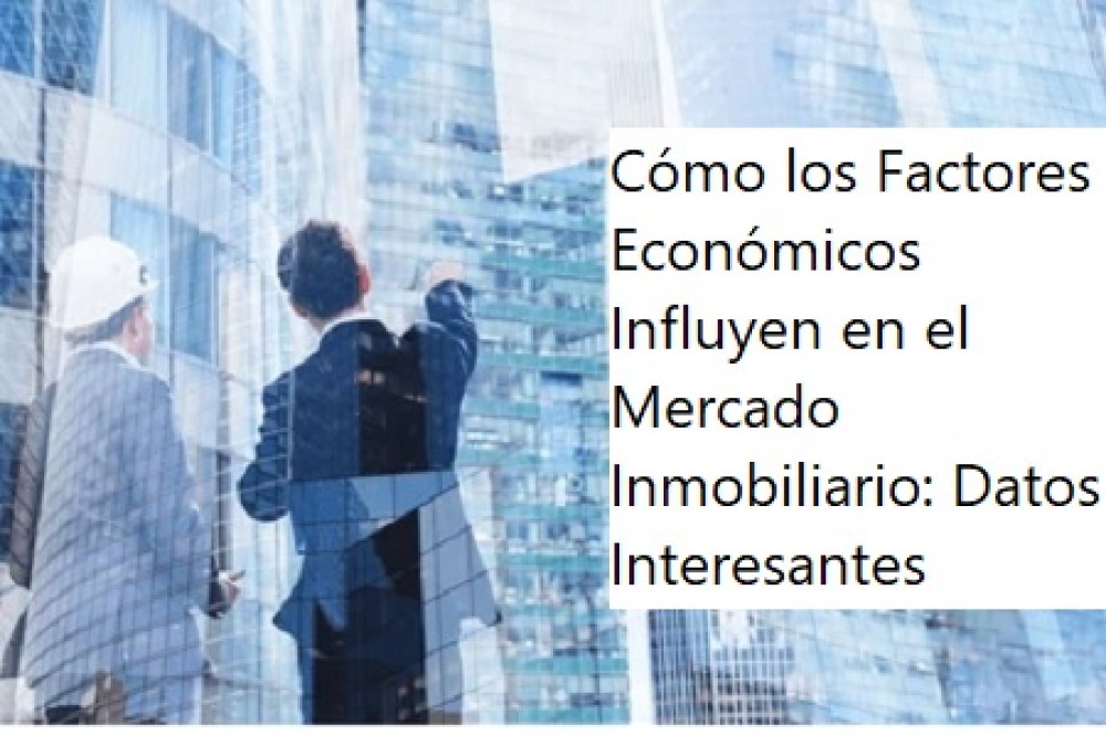 Cómo los Factores Económicos Influyen en el Mercado Inmobiliario: Datos Interesantes