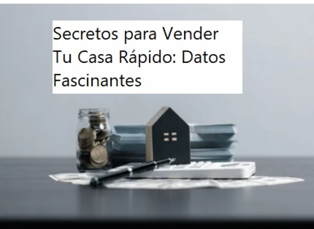 Secretos para Vender Tu Casa Rápido: Datos Fascinantes