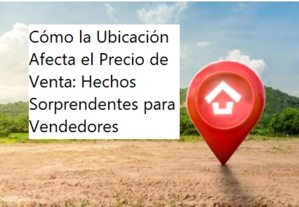 Cómo la Ubicación Afecta el Precio de Venta: Hechos Sorprendentes para Vendedores