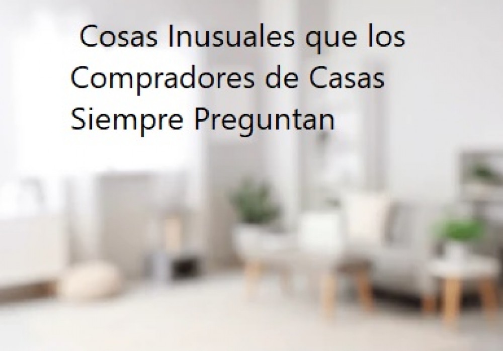  Cosas Inusuales que los Compradores de Casas Siempre Preguntan